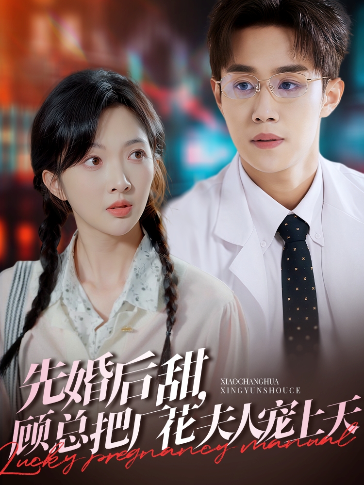 先婚后甜,顾总把厂花夫人宠上天(78集)马士尧&丁果