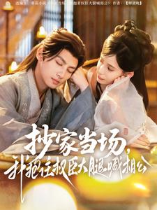 抄家当场,我抱住权臣大腿喊相公(80集)王康&张珊