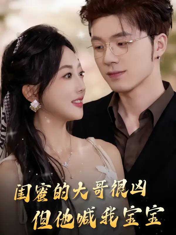 《闺蜜的大哥很凶,但他喊我宝宝(80集》短剧全集免费在线看