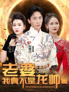 免费短剧:老婆我真不是龙帅啊(95集)杨洁&游雅&赵琪琪