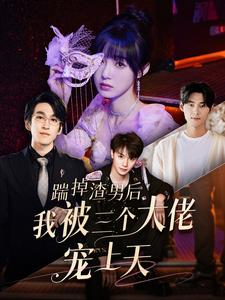踹掉渣男后我被三个大佬宠上天(76集)