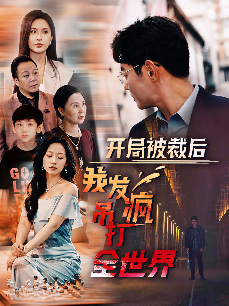 开局被裁后我发疯吊打全世界(52集)