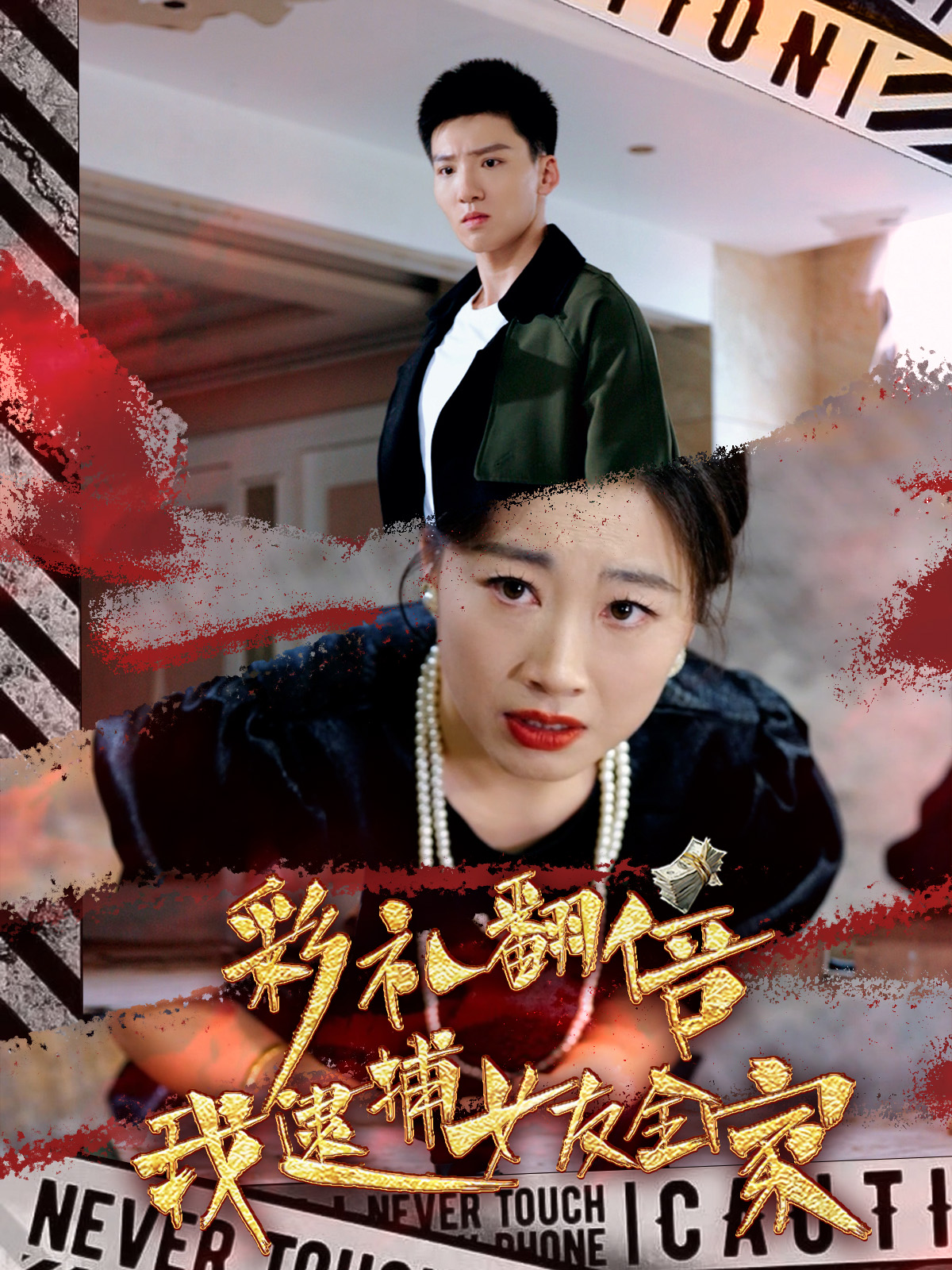 彩礼翻倍我逮捕女友全家(65集)霍文琦