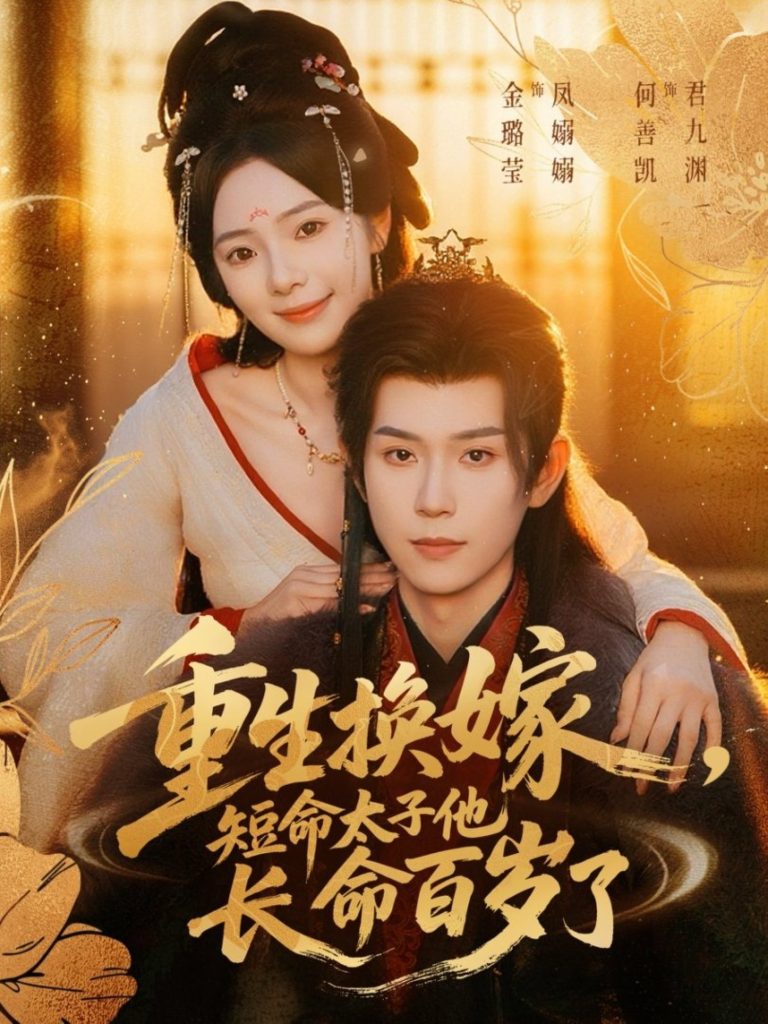 重生换嫁,短命太子他长命百岁了(80集)何善凯&金璐莹